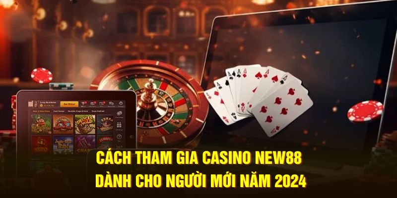 Cách tham gia Casino New88 dành cho người mới năm 2024