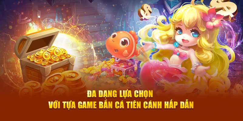 Đa dạng lựa chọn với tựa game bắn cá tiên cánh hấp dẫn tại nền tảng