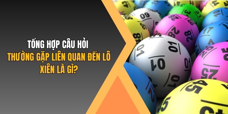 Tổng hợp câu hỏi thường gặp liên quan đến lô xiên là gì?