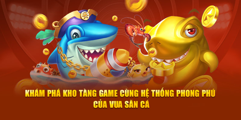 Khám phá kho tàng game cùng hệ thống phong phú của vua săn cá