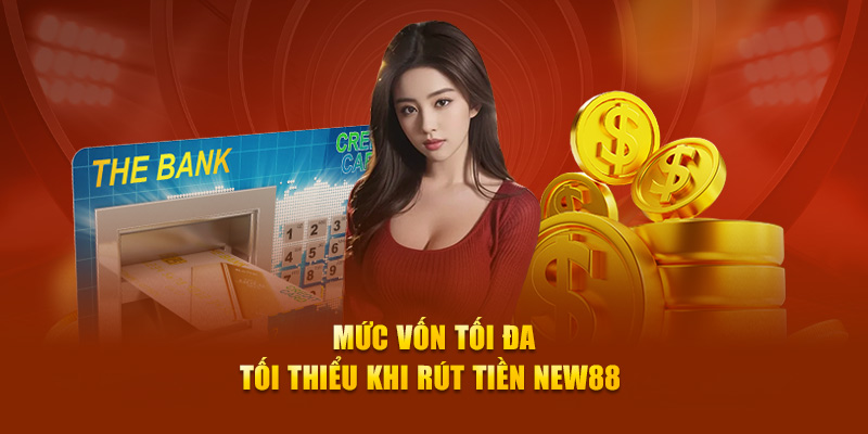 Mức vốn tối đa/ tối thiểu khi rút tiền New88